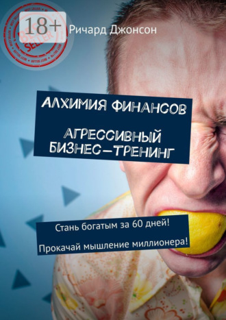 Алхимия финансов. Агрессивный бизнес-тренинг. Стань богатым за 60 дней! Прокачай мышление миллионера!. 