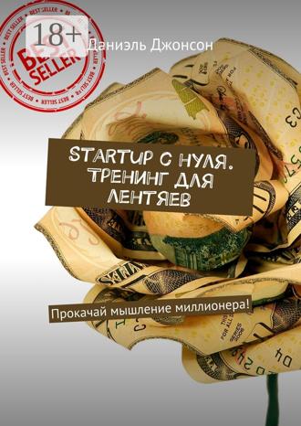 Даниэль Джонсон. Startup с нуля. Тренинг для лентяев. Прокачай мышление миллионера!