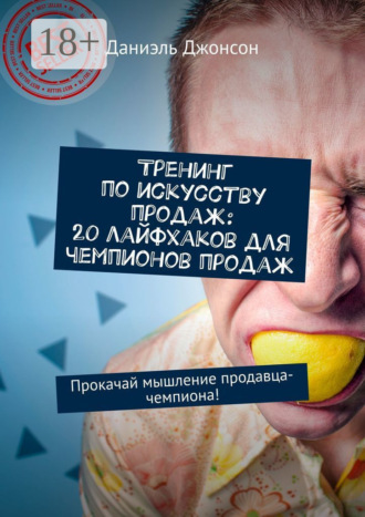 Тренинг по искусству продаж: 20 лайфхаков для чемпионов продаж. Прокачай мышление продавца-чемпиона!. Даниэль Джонсон