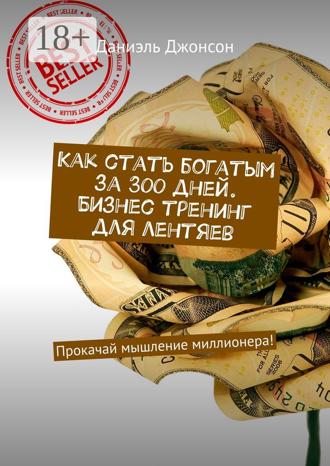 Как стать богатым за 300 дней. Бизнес-тренинг для лентяев. Прокачай мышление миллионера!. 