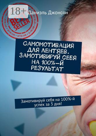 Даниэль Джонсон. Самомотивация для лентяев. Замотивируй себя на 100%-й результат. Замотивируй себя на 100%-й успех за 3 дня!