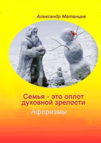 Александр Матанцев. Семья – это оплот духовной зрелости. Афоризмы