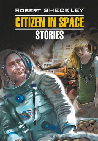 Роберт Шекли. Citizen in Spase. Stories / Гражданин в Космосе. Рассказы. Книга для чтения на английском языке