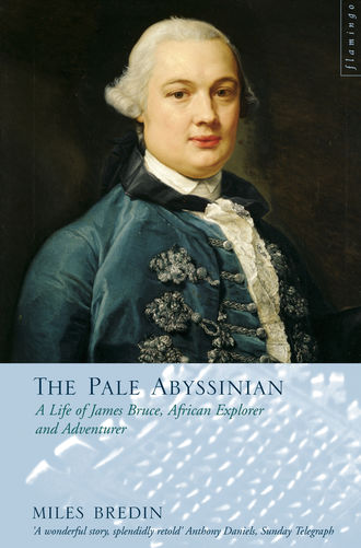 Miles Bredin. The Pale Abyssinian: The Life of James Bruce, African Explorer and Adventurer