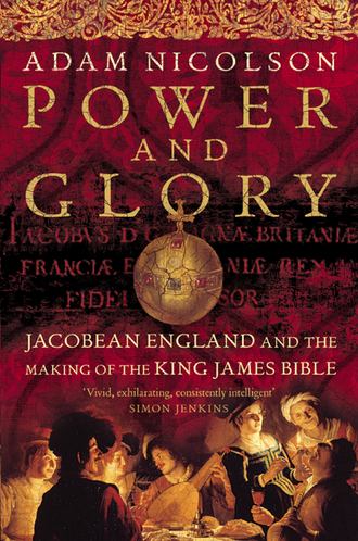 Adam  Nicolson. Power and Glory: Jacobean England and the Making of the King James Bible