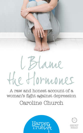 Caroline  Church. I Blame The Hormones: A raw and honest account of one woman’s fight against depression