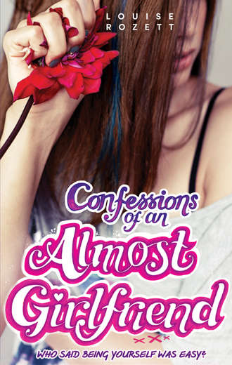 Louise  Rozett. Confessions of an Almost-Girlfriend