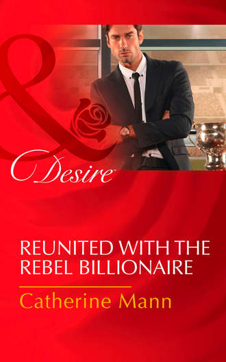 Catherine Mann. Reunited With The Rebel Billionaire