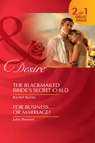 Jules Bennett. The Blackmailed Bride's Secret Child / For Business...Or Marriage?: The Blackmailed Bride's Secret Child / For Business...Or Marriage?