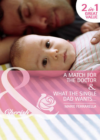 Marie  Ferrarella. A Match for the Doctor / What the Single Dad Wants…: A Match for the Doctor