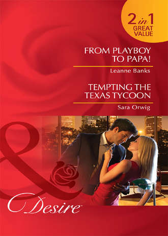 Leanne Banks. From Playboy to Papa! / Tempting the Texas Tycoon: From Playboy to Papa! / Tempting the Texas Tycoon