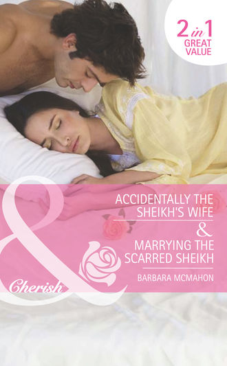 Barbara McMahon. Accidentally the Sheikh's Wife / Marrying the Scarred Sheikh: Accidentally the Sheikh's Wife