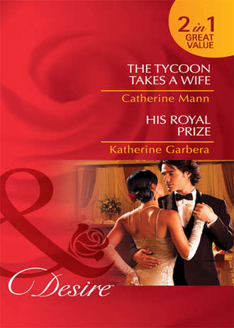 Katherine Garbera. The Tycoon Takes a Wife / His Royal Prize: The Tycoon Takes a Wife / His Royal Prize