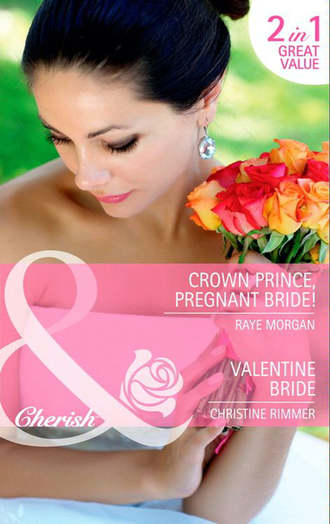 Raye  Morgan. Crown Prince, Pregnant Bride! / Valentine Bride: Crown Prince, Pregnant Bride! / Valentine Bride
