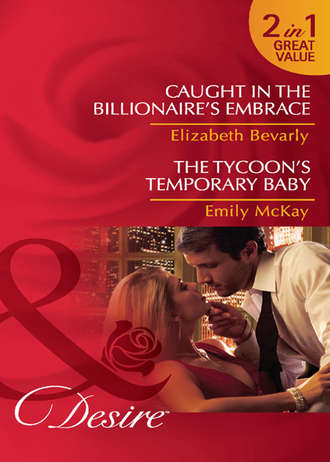 Emily McKay. Caught in the Billionaire's Embrace / The Tycoon's Temporary Baby: Caught in the Billionaire's Embrace / The Tycoon's Temporary Baby