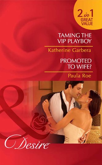 Katherine Garbera. Taming the VIP Playboy / Promoted To Wife?: Taming the VIP Playboy