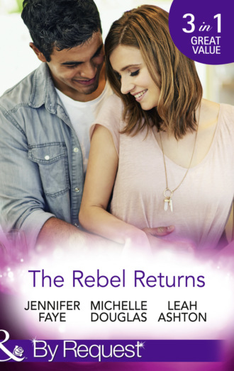 Leah  Ashton. The Rebel Returns: The Return of the Rebel / Her Irresistible Protector / Why Resist a Rebel?