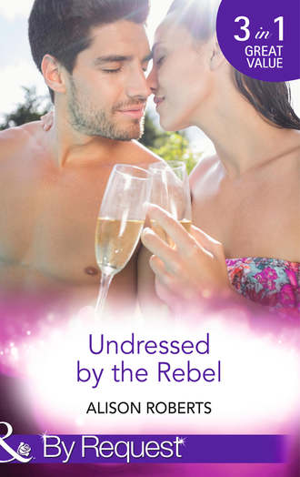 Alison Roberts. Undressed by the Rebel: The Honourable Maverick