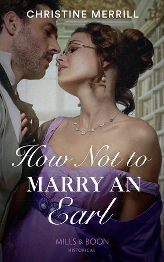 Christine Merrill. How Not To Marry An Earl
