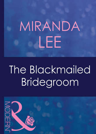 Miranda Lee. The Blackmailed Bridegroom