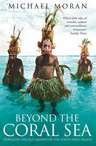 Michael  Moran. Beyond the Coral Sea: Travels in the Old Empires of the South-West Pacific