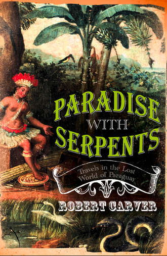 Robert  Carver. Paradise With Serpents: Travels in the Lost World of Paraguay