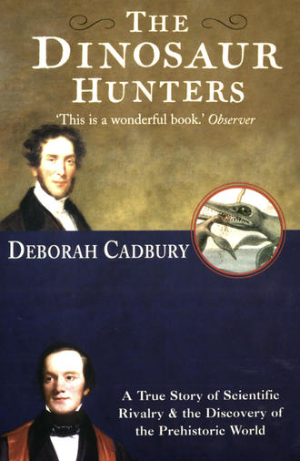 Deborah  Cadbury. The Dinosaur Hunters: A True Story of Scientific Rivalry and the Discovery of the Prehistoric World