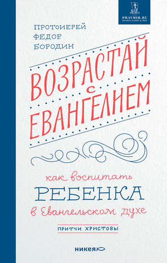 Возрастай с Евангелием. Как воспитать ребенка в евангельском духе. Притчи Христовы. протоиерей Федор Бородин