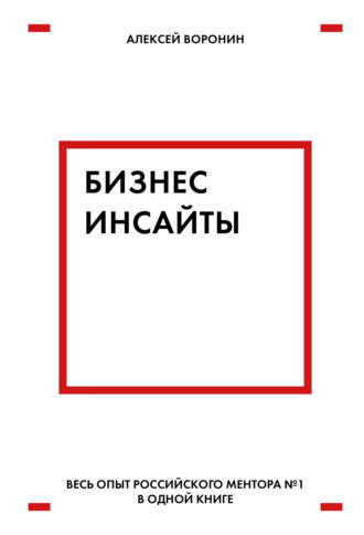 Бизнес-инсайты. Весь опыт российского ментора № 1 в одной книге. Алексей Воронин
