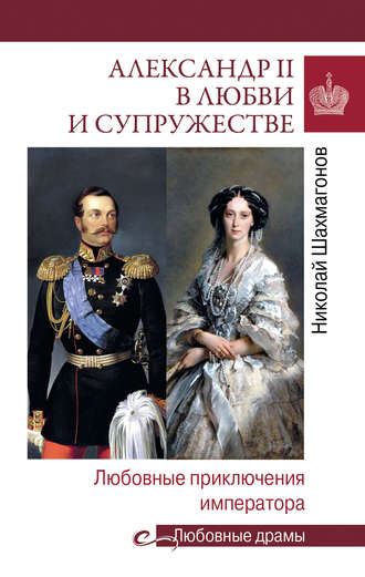 Александр II в любви и cупружестве. Любовные приключения императора. Николай Фёдорович Шахмагонов