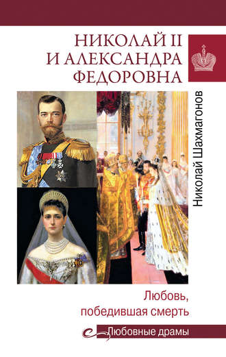 Николай Фёдорович Шахмагонов. Николай II и Александра Федоровна. Любовь, победившая смерть