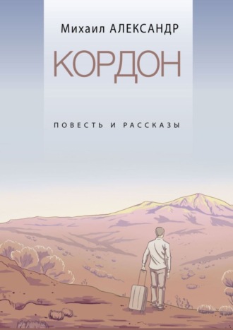 Михаил Александр. Кордон. Повесть и рассказы