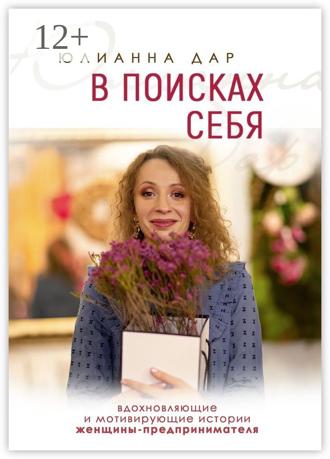 В поисках себя. Вдохновляющие и мотивирующие истории женщины-предпринимателя. Юлианна Дар