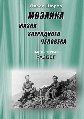 Павел Шаров. Мозаика жизни заурядного человека. Часть первая. Разбег