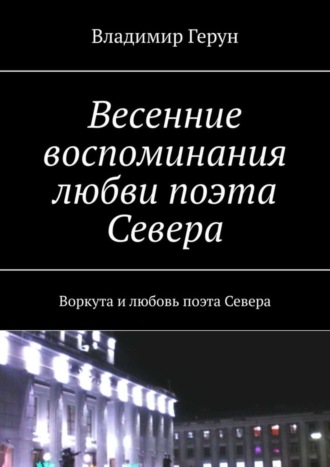 Весенние воспоминания любви поэта Севера. Воркута и любовь поэта Севера. 