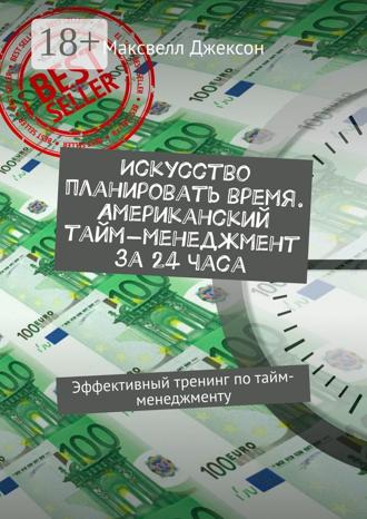 Искусство планировать время. Американский тайм-менеджмент за 24 часа. Эффективный тренинг по тайм-менеджменту. Максвелл Джексон