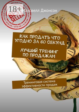 Максвелл Джонсон. Как продать что угодно за 60 секунд. Лучший тренинг по продажам. Тренинговая система эффективности продаж