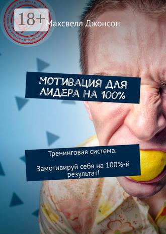 Мотивация для Лидера на 100%. Тренинговая система. Замотивируй себя на 100%-й результат!. 