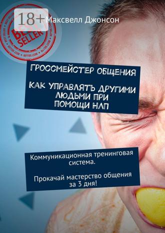 Максвелл Джонсон. Гроссмейстер общения. Как управлять другими людьми при помощи НЛП. Коммуникационная тренинговая система. Прокачай мастерство общения за 3 дня!