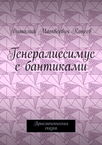 Генералиссимус с бантиками. Приключенческая сказка. 