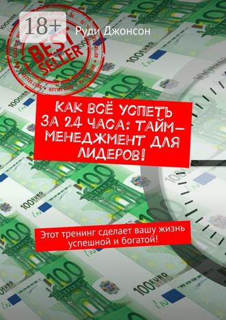 Руди Джонсон. Как всё успеть за 24 часа: тайм-менеджмент для лидеров! Этот тренинг сделает вашу жизнь успешной и богатой!