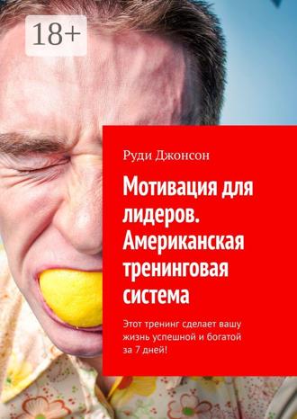 Мотивация для лидеров. Американская тренинговая система. Этот тренинг сделает вашу жизнь успешной и богатой за 7 дней!. 
