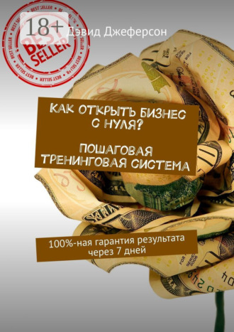 Как открыть бизнес с нуля? Пошаговая тренинговая система. 100%-ная гарантия результата через 7 дней. Дэвид Джеферсон