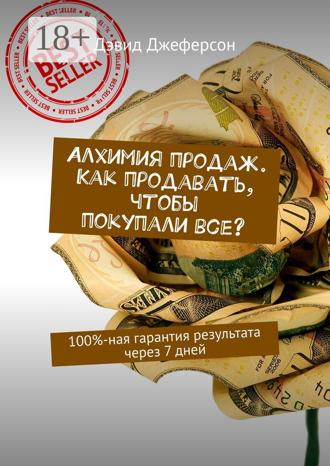 Алхимия продаж. Как продавать, чтобы покупали все? 100%-ная гарантия результата через 7 дней. 