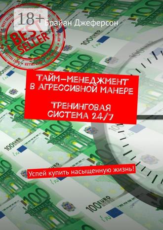 Брайан Джеферсон. Тайм-менеджмент в агрессивной манере. Тренинговая система 24/7. Успей купить насыщенную жизнь!