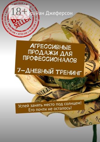 Агрессивные продажи для профессионалов. 7-дневный тренинг. Успей занять место под солнцем! Его почти не осталось!. 