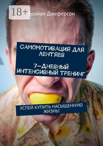 Брайан Джеферсон. Самомотивация для лентяев. 7-дневный интенсивный тренинг. Успей купить насыщенную жизнь!