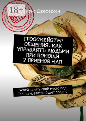 Гроссмейстер общения. Как управлять людьми при помощи 7 приёмов НЛП. Успей занять своё место под Солнцем, завтра будет поздно!. 