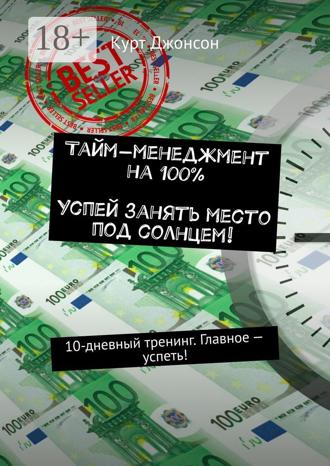 Курт Джонсон. Тайм-менеджмент на 100%. Успей занять место под солнцем! 10-дневный тренинг. Главное – успеть!
