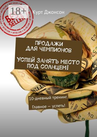 Курт Джонсон. Продажи для чемпионов. Успей занять место под солнцем! 10-дневный тренинг. Главное – успеть!